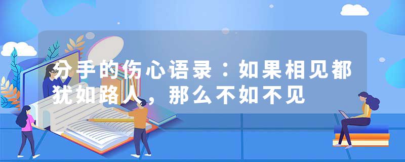 分手的伤心语录:如果相见都犹如路人,那么不如不见