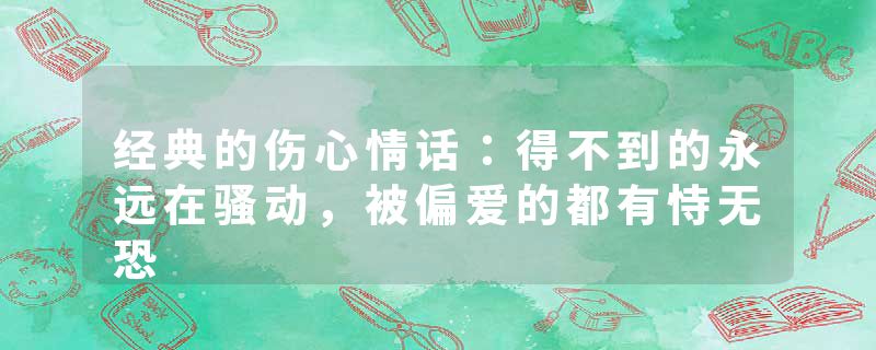 经典的伤心情话：得不到的永远在骚动，被偏爱的都有恃无恐