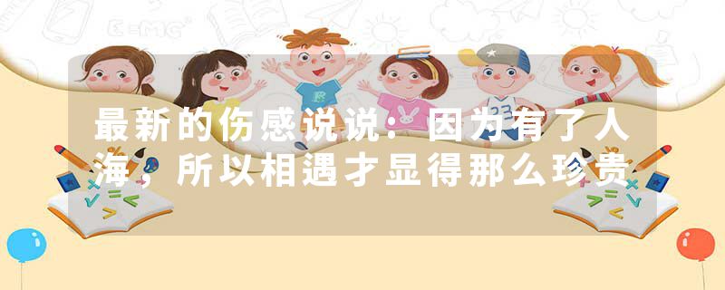 最新的伤感说说:因为有了人海，所以相遇才显得那么珍贵