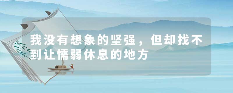 我没有想象的坚强，但却找不到让懦弱休息的地方