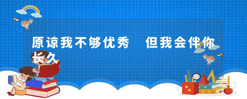 原谅我不够优秀 但我会伴你长久