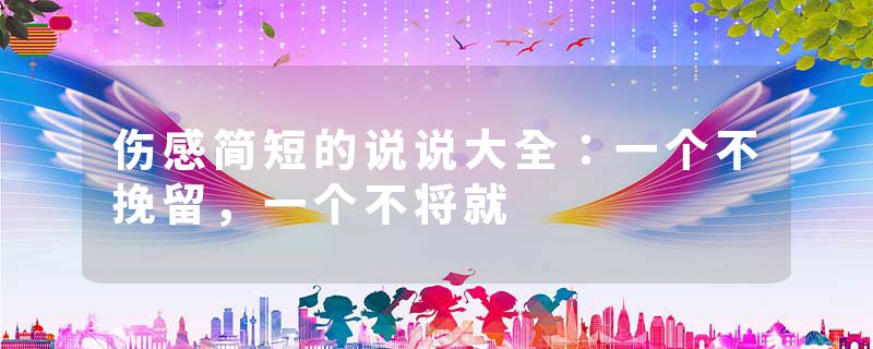 伤感简短的说说大全：一个不挽留，一个不将就