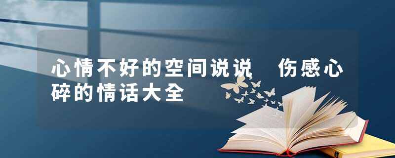 心情不好的空间说说 伤感心碎的情话大全