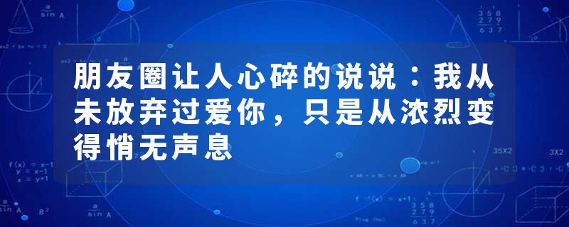 朋友圈让人心碎的说说：我从未放弃过爱你，只是从浓烈变得悄无声息