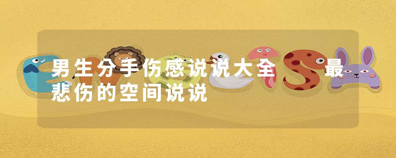 男生分手伤感说说大全 最悲伤的空间说说