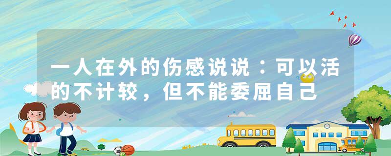 一人在外的伤感说说：可以活的不计较，但不能委屈自己