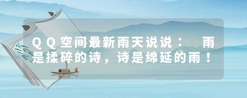 QQ空间最新雨天说说: 雨是揉碎的诗,诗是绵延的雨!