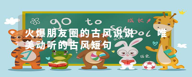 火爆朋友圈的古风说说  唯美动听的古风短句