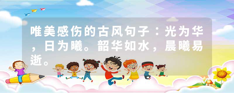 唯美感伤的古风句子：光为华，日为曦。韶华如水，晨曦易逝。