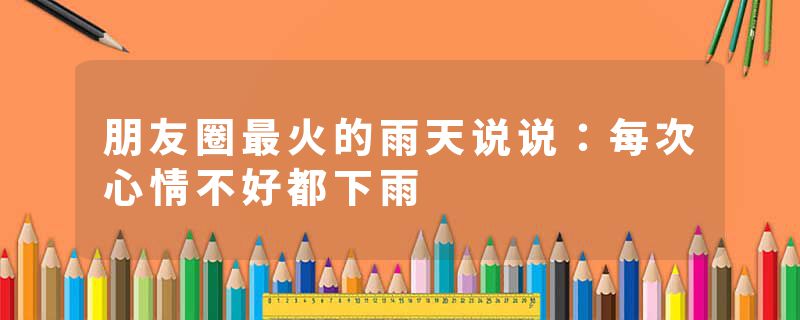 朋友圈最火的雨天说说：每次心情不好都下雨