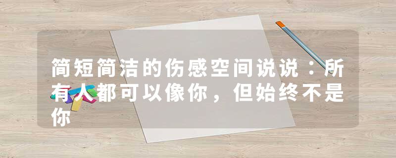 简短简洁的伤感空间说说:所有人都可以像你,但始终不是你