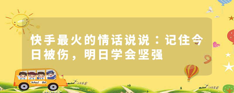 快手最火的情话说说：记住今日被伤，明日学会坚强