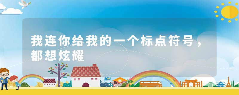 我连你给我的一个标点符号，都想炫耀