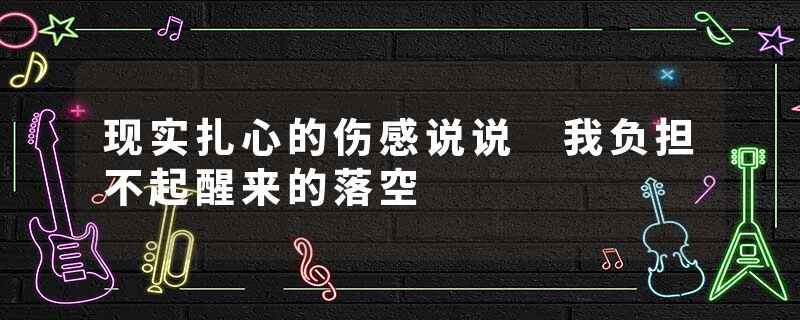 现实扎心的伤感说说 我负担不起醒来的落空