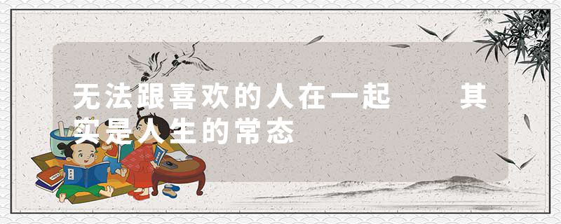 无法跟喜欢的人在一起  其实是人生的常态