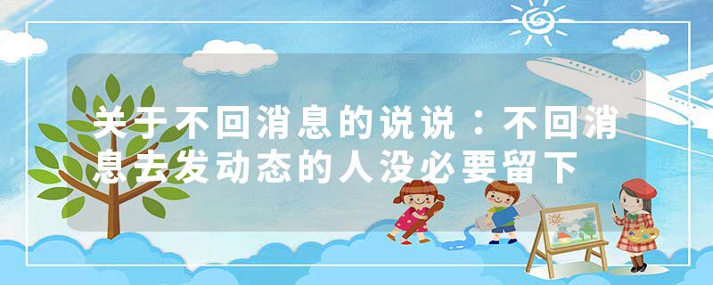 关于不回消息的说说:不回消息去发动态的人没必要留下