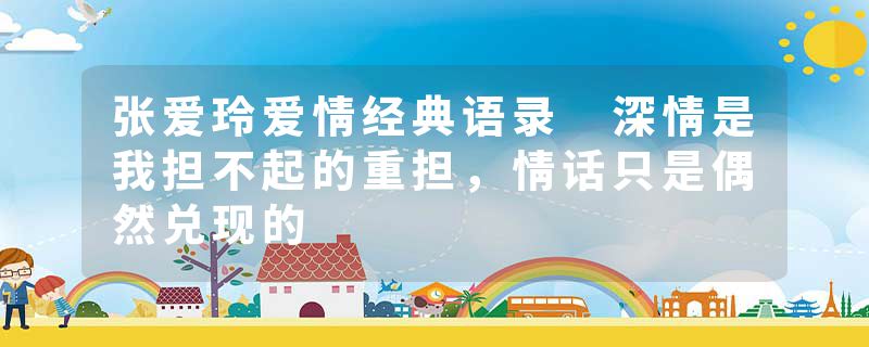 张爱玲爱情经典语录 深情是我担不起的重担,情话只是偶然兑现的