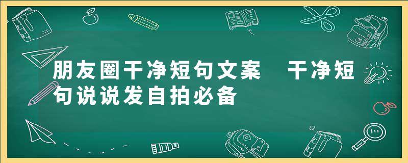 朋友圈干净短句文案 干净短句说说发自拍必备