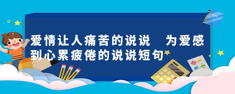 爱情让人痛苦的说说 为爱感到心累疲倦的说说短句