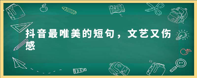 抖音最唯美的短句，文艺又伤感