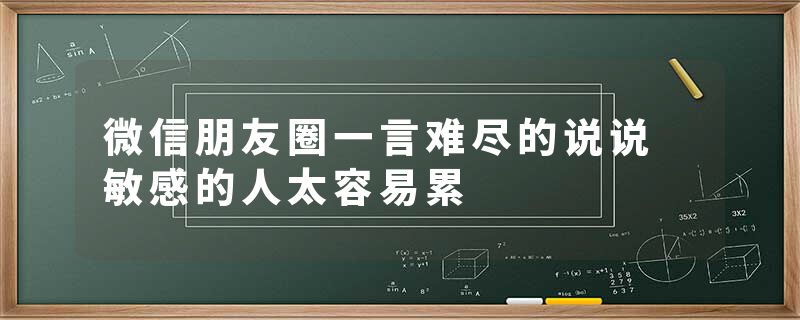 微信朋友圈一言难尽的说说 敏感的人太容易累