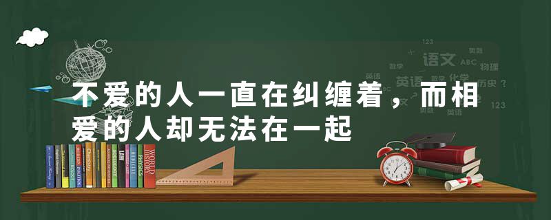 不爱的人一直在纠缠着，而相爱的人却无法在一起