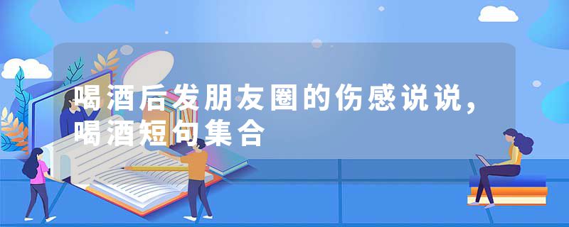 喝酒后发朋友圈的伤感说说,喝酒短句集合