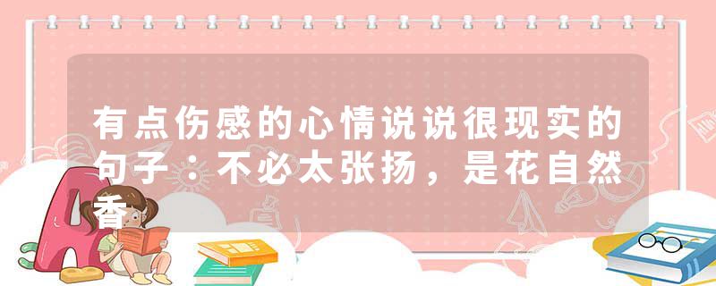 有点伤感的心情说说很现实的句子：不必太张扬，是花自然香