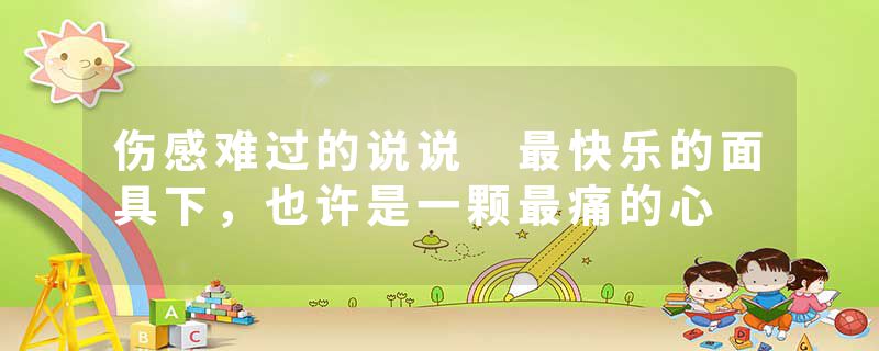 伤感难过的说说 最快乐的面具下，也许是一颗最痛的心