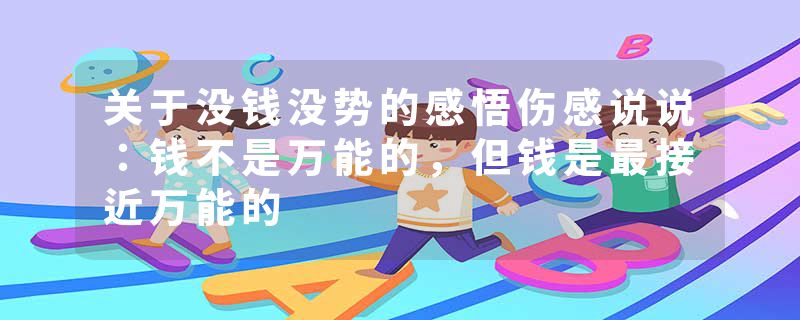 关于没钱没势的感悟伤感说说：钱不是万能的，但钱是最接近万能的