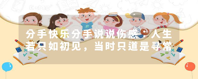 分手快乐分手说说伤感:人生若只如初见,当时只道是寻常