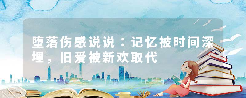堕落伤感说说：记忆被时间深埋，旧爱被新欢取代