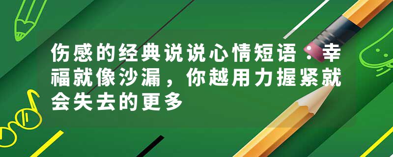 伤感的经典说说心情短语:幸福就像沙漏,你越用力握紧就会失去的更多