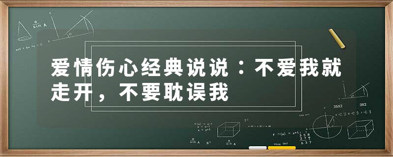 爱情伤心经典说说：不爱我就走开，不要耽误我
