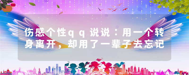 伤感个性qq说说：用一个转身离开，却用了一辈子去忘记