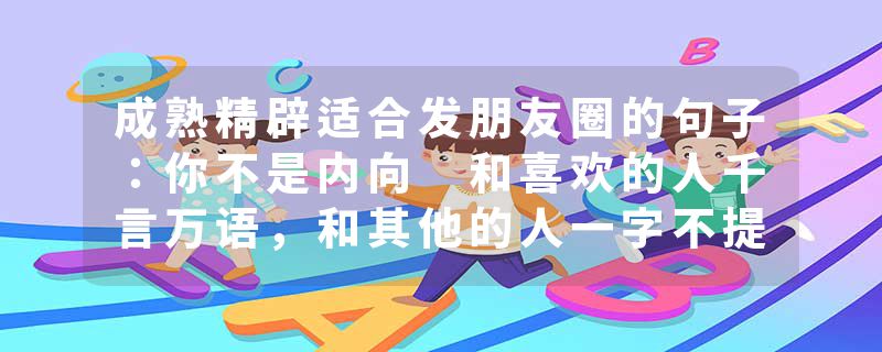 成熟精辟适合发朋友圈的句子:你不是内向 和喜欢的人千言万语,和其他的人一字不提