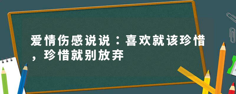 爱情伤感说说:喜欢就该珍惜,珍惜就别放弃