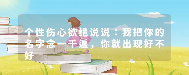 个性伤心欲绝说说:我把你的名字念一千遍,你就出现好不好