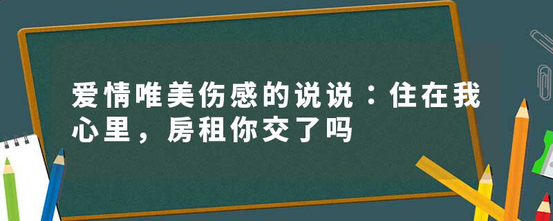 爱情唯美伤感的说说:住在我心里,房租你交了吗