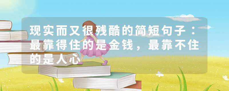 现实而又很残酷的简短句子:最靠得住的是金钱,最靠不住的是人心