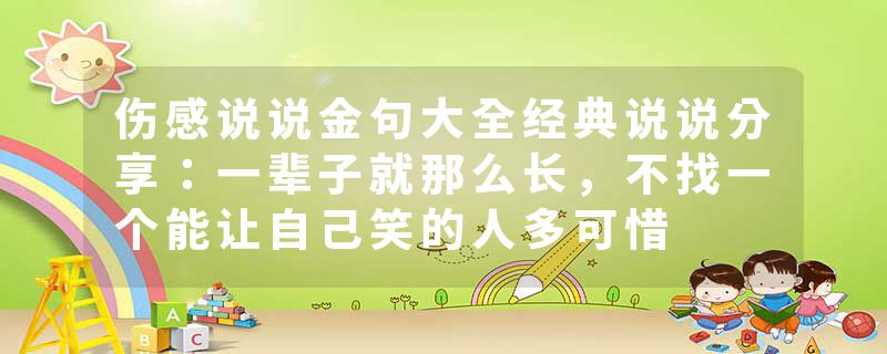 伤感说说金句大全经典说说分享：一辈子就那么长，不找一个能让自己笑的人多可惜