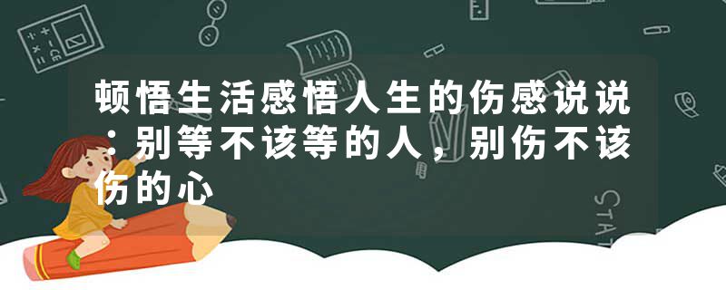 顿悟生活感悟人生的伤感说说:别等不该等的人,别伤不该伤的心