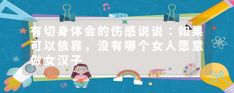 有切身体会的伤感说说:如果可以依靠,没有哪个女人愿意做女汉子