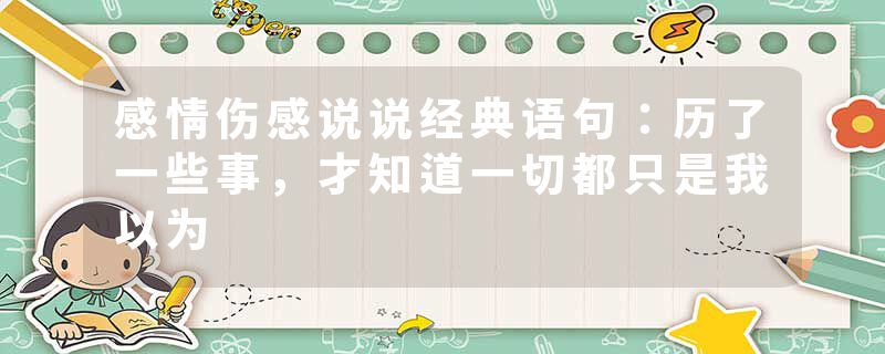 感情伤感说说经典语句:历了一些事,才知道一切都只是我以为