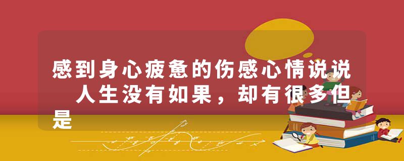 感到身心疲惫的伤感心情说说 人生没有如果,却有很多但是