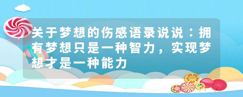 关于梦想的伤感语录说说:拥有梦想只是一种智力,实现梦想才是一种能力