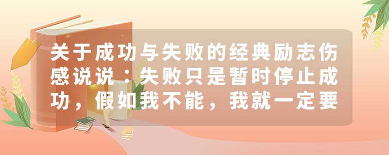 关于成功与失败的经典励志伤感说说:失败只是暂时停止成功,假如我不能,我就一定要;假如我要,我就一定能