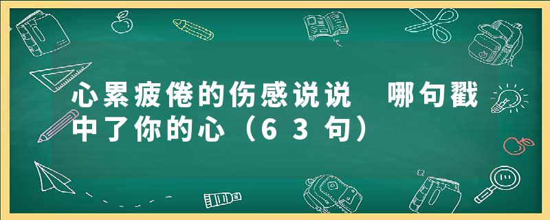 心累疲倦的伤感说说 哪句戳中了你的心（63句）