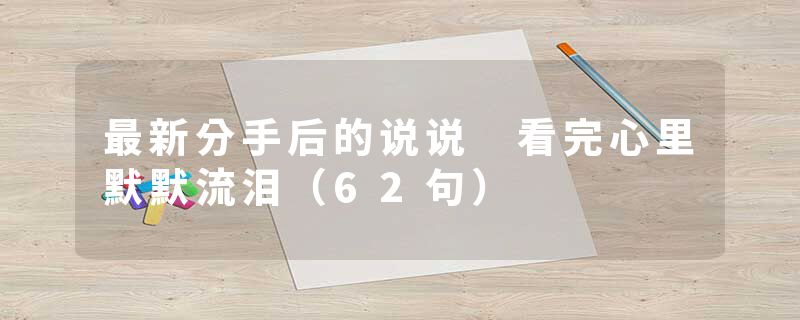 最新分手后的说说 看完心里默默流泪（62句）