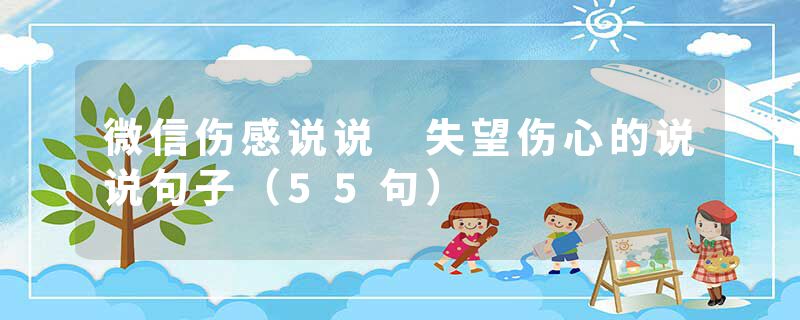 微信伤感说说 失望伤心的说说句子(55句)